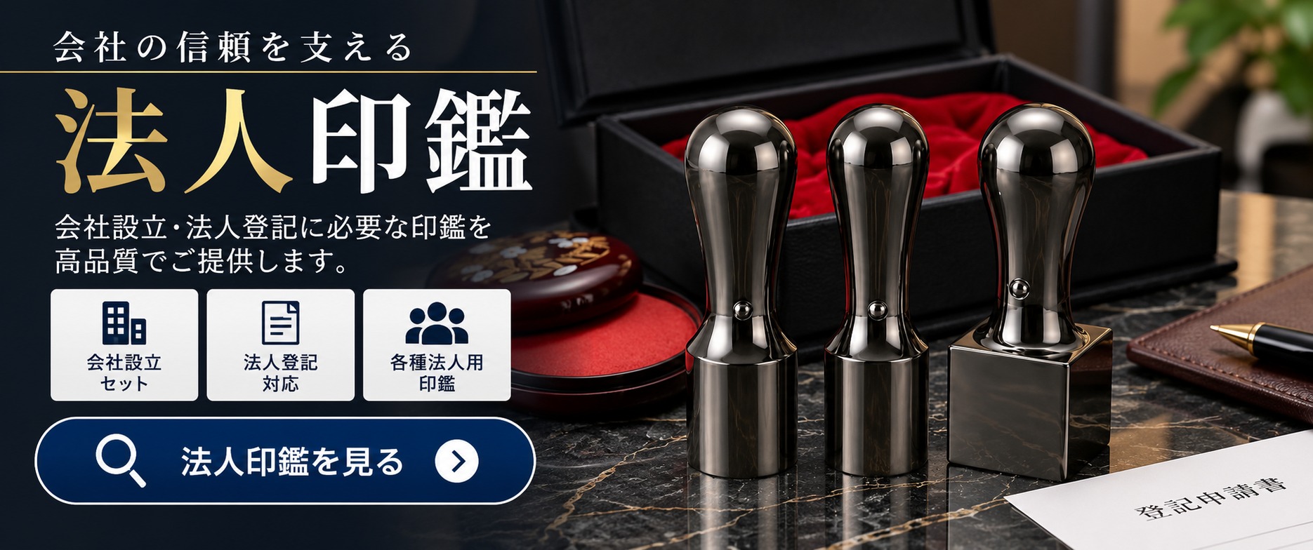 法人印鑑｜会社の信頼を支える。会社設立・法人登記に必要な印鑑を高品質でご提供します。法人印鑑を見る。